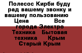 Полесос Кирби буду рад вашему звонку и вашему пользованию. › Цена ­ 45 000 - Все города Электро-Техника » Бытовая техника   . Крым,Старый Крым